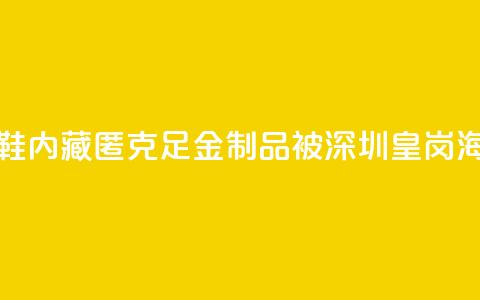 一旅客鞋内藏匿347.5克足金制品 被深圳皇岗海关查获  第1张 一旅客鞋内藏匿347.5克足金制品 被深圳皇岗海关查获  第1张