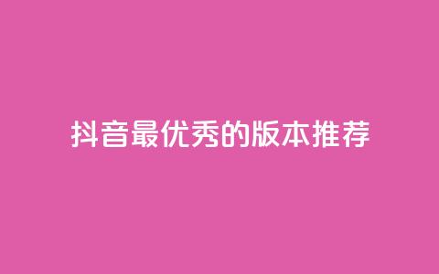 抖音最优秀的版本推荐  第1张 抖音最优秀的版本推荐  第1张