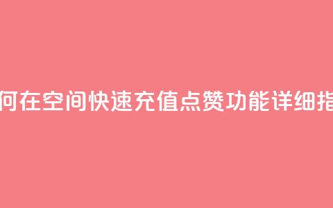 如何在QQ空间快速充值点赞功能详细指南  第1张 如何在QQ空间快速充值点赞功能详细指南  第1张