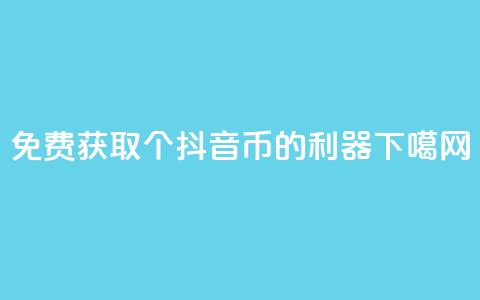 免费获取10000个抖音币的利器 第1张 免费获取10000个抖音币的利器 第1张