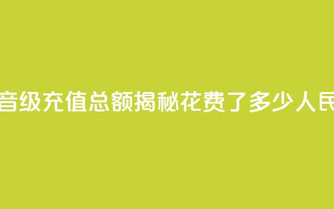 抖音58级充值总额揭秘:花费了多少人民币  第1张 抖音58级充值总额揭秘:花费了多少人民币  第1张