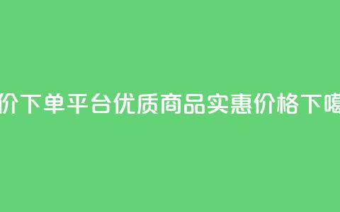 低价下单平台：优质商品，实惠价格  第1张