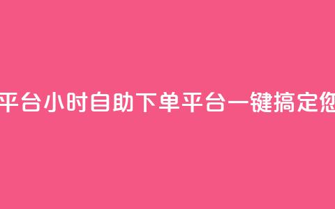 自助下单24小时平台 - 24小时自助下单平台:一键搞定您的需求!  第1张 自助下单24小时平台 - 24小时自助下单平台:一键搞定您的需求!  第1张