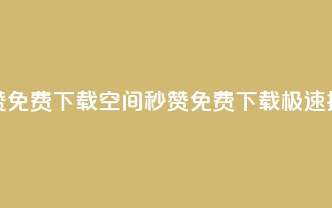 空间秒赞免费下载(空间秒赞免费下载，极速提升赞数)  第1张