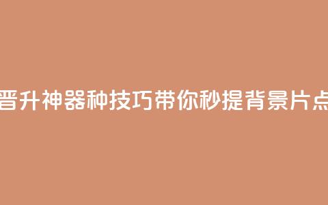 快手晋升神器!16种技巧带你秒提背景片点击数  第1张 快手晋升神器!16种技巧带你秒提背景片点击数  第1张