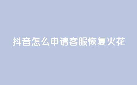 抖音怎么申请客服恢复火花,每日免费领取赞 - 拼多多免费助力网站入口 全网24小时砍价助力网  第1张