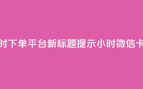 微信卡盟24小时下单平台 – 新标题提示 24小时微信卡盟下单平台  第1张 微信卡盟24小时下单平台 – 新标题提示 24小时微信卡盟下单平台  第1张