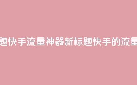 原标题:快手流量神器新标题:快手的流量利器  第1张 原标题:快手流量神器新标题:快手的流量利器  第1张