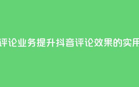 抖音评论业务(提升抖音评论效果的实用技巧)  第1张