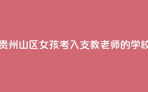 贵州山区女孩考入支教老师的学校  第1张 贵州山区女孩考入支教老师的学校  第1张