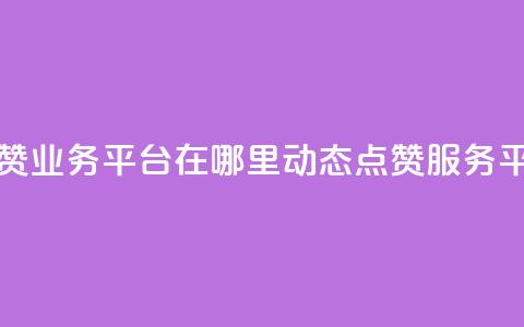 tt动态点赞业务平台在哪里(TT动态点赞服务平台位置)  第1张 tt动态点赞业务平台在哪里(TT动态点赞服务平台位置)  第1张