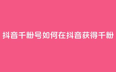 抖音千粉号(如何在抖音获得千粉？)  第1张