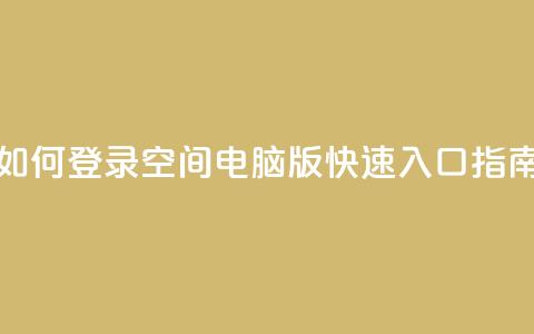 如何登录QQ空间电脑版快速入口指南  第1张 如何登录QQ空间电脑版快速入口指南  第1张