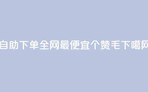 自助下单全网最便宜 - 10000个赞1毛  第1张 自助下单全网最便宜 - 10000个赞1毛  第1张