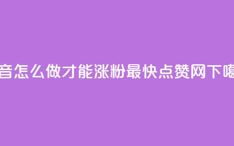 抖音怎么做才能涨粉最快 - 点赞网  第1张 抖音怎么做才能涨粉最快 - 点赞网  第1张