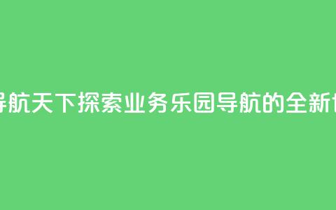 qq业务乐园导航天下 - 探索QQ业务乐园导航的全新世界! 第1张 qq业务乐园导航天下 - 探索QQ业务乐园导航的全新世界! 第1张