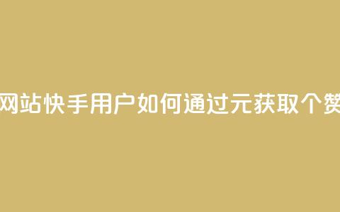 1元涨100赞快手网站 - 快手用户如何通过1元获取100个赞攻略~  第1张 1元涨100赞快手网站 - 快手用户如何通过1元获取100个赞攻略~  第1张