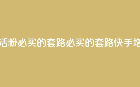快手1000个活粉必买的套路(必买的套路：快手增粉神器)  第1张