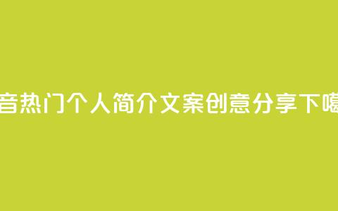 抖音热门个人简介文案创意分享  第1张 抖音热门个人简介文案创意分享  第1张