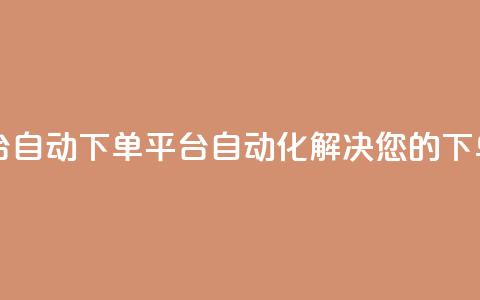 ks自动下单平台 - ks自动下单平台-自动化解决您的下单需求!  第1张 ks自动下单平台 - ks自动下单平台-自动化解决您的下单需求!  第1张