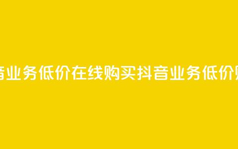 抖音业务低价在线购买(抖音业务低价购买)  第1张