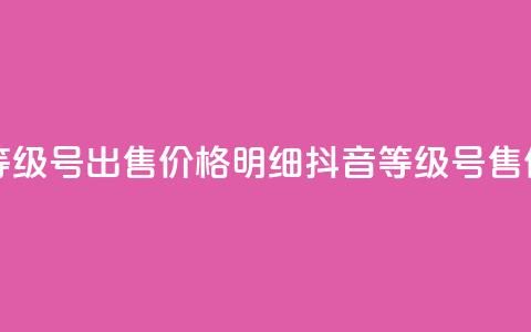 抖音等级号出售价格明细(抖音等级号售价明细)  第1张
