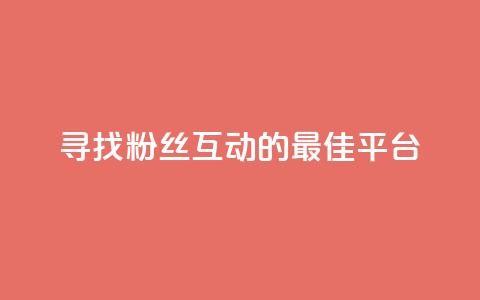 寻找粉丝互动的最佳平台  第1张 寻找粉丝互动的最佳平台  第1张