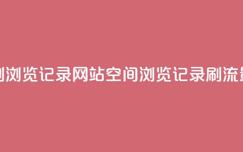 QQ空间刷浏览记录网站(QQ空间浏览记录刷流量网站)  第1张