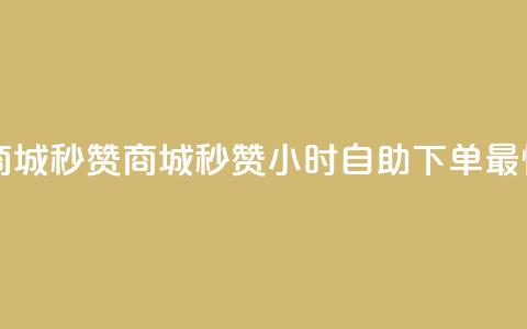 24h自助下单商城秒赞(商城秒赞24小时自助下单，最快速)  第1张