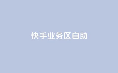 快手业务区自助 - 快手业务区自助，解锁更多增长机会！  第1张