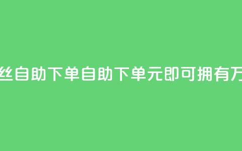 3元10000粉丝自助下单(自助下单	，3元即可拥有1万粉丝)  第1张