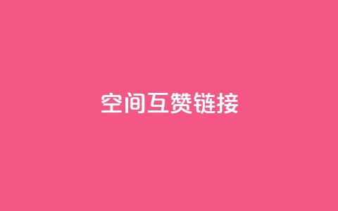 空间互赞链接 - 互赞链接:无限扩展你的网站影响力!  第1张 空间互赞链接 - 互赞链接:无限扩展你的网站影响力!  第1张