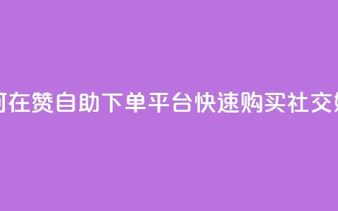qq赞自助下单平台 - 如何在QQ赞自助下单平台快速购买社交媒体点赞服务~  第1张