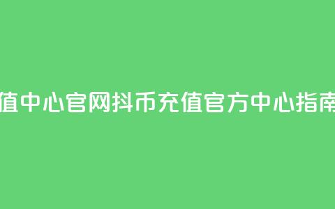 抖币充值中心官网(“抖币充值官方中心指南”)  第1张