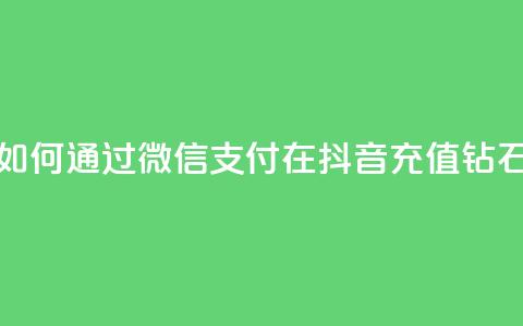 如何通过微信支付在抖音充值钻石  第1张 如何通过微信支付在抖音充值钻石  第1张