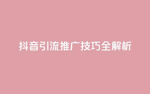 抖音引流推广技巧全解析  第1张 抖音引流推广技巧全解析  第1张