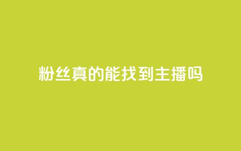 粉丝真的能找到主播吗 - 粉丝能否真正找到心仪主播的秘诀揭秘~  第1张 粉丝真的能找到主播吗 - 粉丝能否真正找到心仪主播的秘诀揭秘~  第1张
