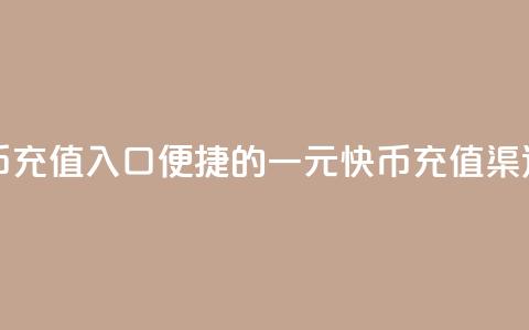 一元10快币充值入口(便捷的一元10快币充值渠道)  第1张 一元10快币充值入口(便捷的一元10快币充值渠道)  第1张