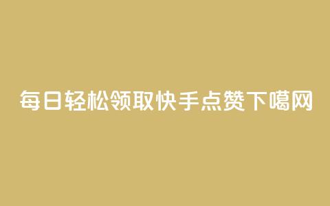 每日轻松领取快手点赞  第1张 每日轻松领取快手点赞  第1张