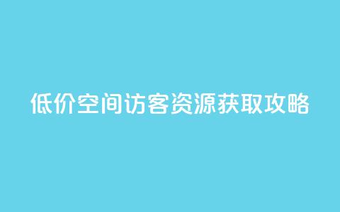 低价 QQ 空间访客资源获取攻略 第1张 低价 QQ 空间访客资源获取攻略 第1张