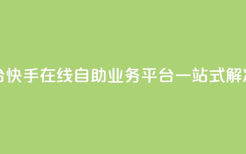 快手在线自助业务平台 - 快手在线自助业务平台:一站式解决您的业务需求~  第1张 快手在线自助业务平台 - 快手在线自助业务平台:一站式解决您的业务需求~  第1张