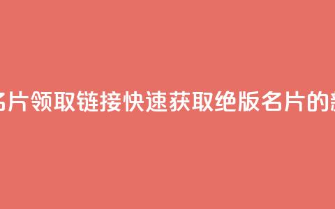 qq绝版名片领取链接(快速获取qq绝版名片的新方法)  第1张