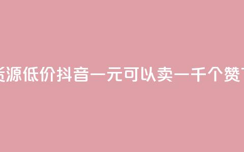 卡盟货源低价 - 抖音一元可以卖一千个赞  第1张 卡盟货源低价 - 抖音一元可以卖一千个赞  第1张
