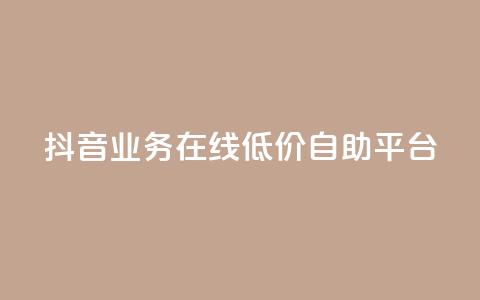 抖音业务在线低价自助平台,抖音涨流量技巧 - 免费QQ名片 抖音平台24小时自助  第1张 抖音业务在线低价自助平台,抖音涨流量技巧 - 免费QQ名片 抖音平台24小时自助  第1张