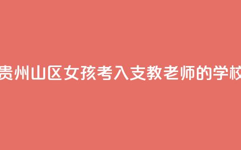 贵州山区女孩考入支教老师的学校  第1张 贵州山区女孩考入支教老师的学校  第1张