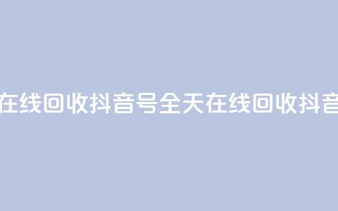 24小时在线回收抖音号(全天在线回收抖音账号)  第1张 24小时在线回收抖音号(全天在线回收抖音账号)  第1张