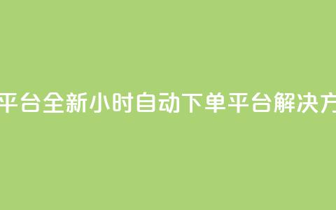 dy24小时自动下单平台 - 全新DY24小时自动下单平台解决方案推荐!  第1张 dy24小时自动下单平台 - 全新DY24小时自动下单平台解决方案推荐!  第1张
