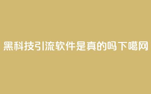黑科技引流软件是真的吗  第1张 黑科技引流软件是真的吗  第1张