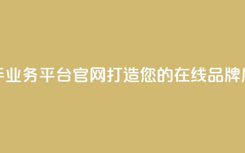 快手业务平台官网:打造您的在线品牌展示!  第1张 快手业务平台官网:打造您的在线品牌展示!  第1张