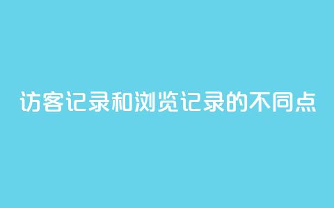 访客记录和浏览记录的不同点  第1张
